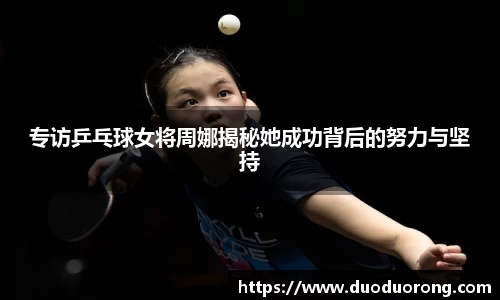 专访乒乓球女将周娜揭秘她成功背后的努力与坚持