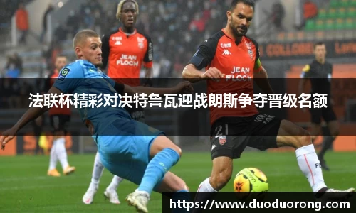 法联杯精彩对决特鲁瓦迎战朗斯争夺晋级名额