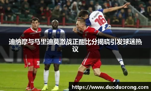 迪纳摩与马里迪莫激战正酣比分揭晓引发球迷热议