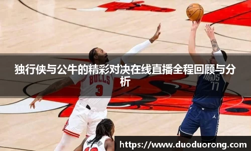 独行侠与公牛的精彩对决在线直播全程回顾与分析