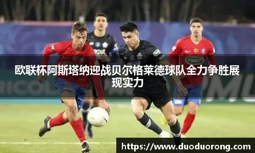 欧联杯阿斯塔纳迎战贝尔格莱德球队全力争胜展现实力